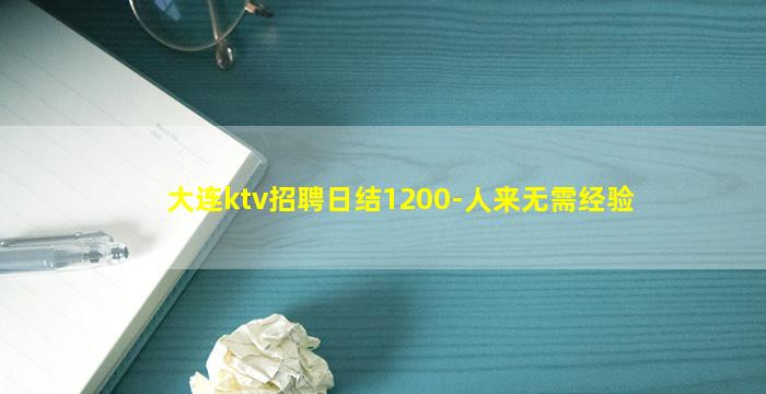 大连ktv招聘日结1200-人来无需经验